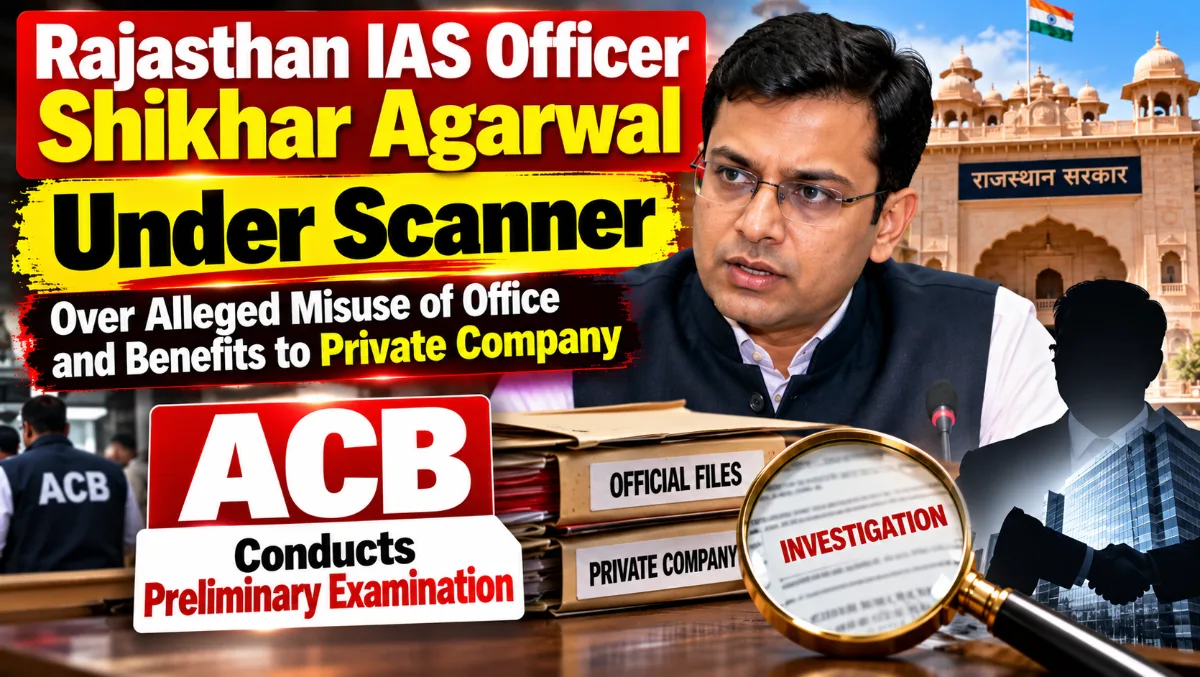 ACB Approves Detailed Probe Against IAS Officer Shikhar Agarwal Over Alleged Misuse of Office and Undue Benefits to Private Company